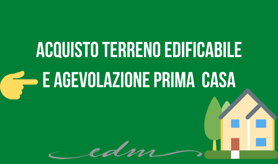 ACQUISTO TERRENO EDIFICABILE E AGEVOLAZIONE PRIMA CASA